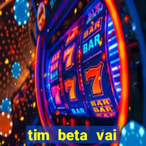 tim beta vai acabar 2024